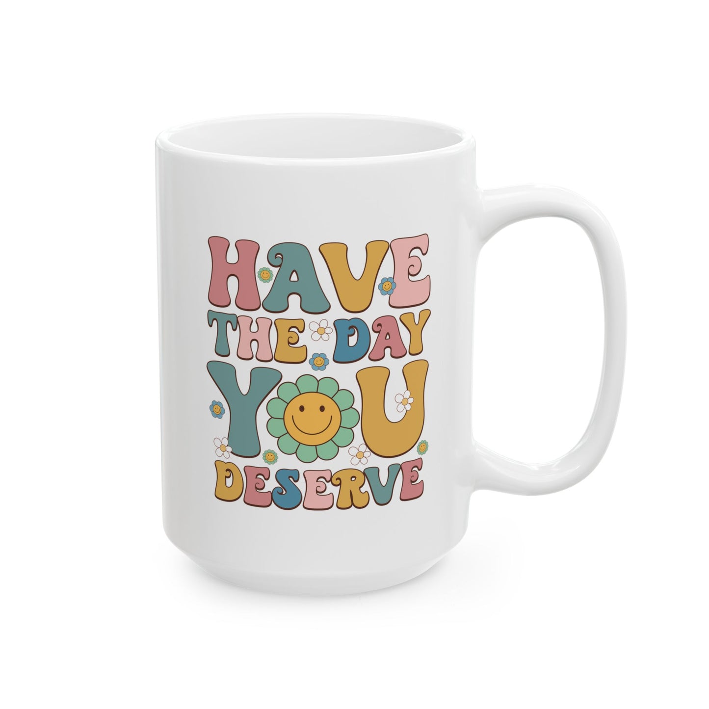 Have the Day You Deserve - Ceramic Mug