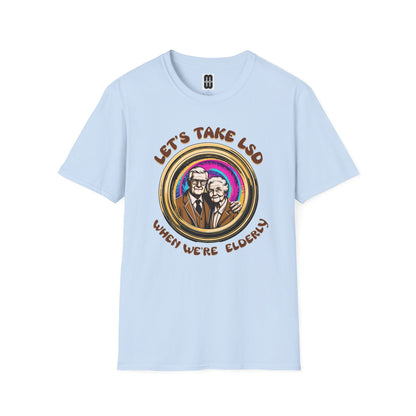 Let's Take LSD When We're Elderly - Unisex T-Shirt