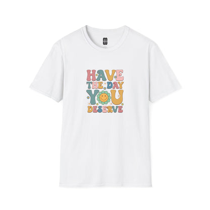 Have The Day You Deserve T Shirt