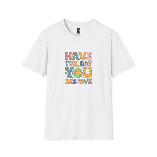 Have The Day You Deserve T Shirt