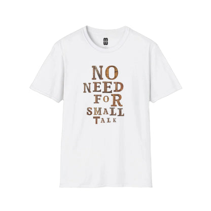 No Need For Small Talk - Unisex T-Shirt