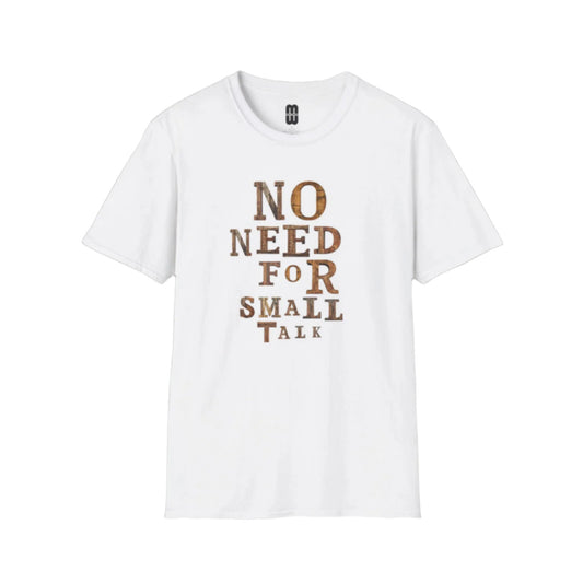No Need For Small Talk - Unisex T-Shirt