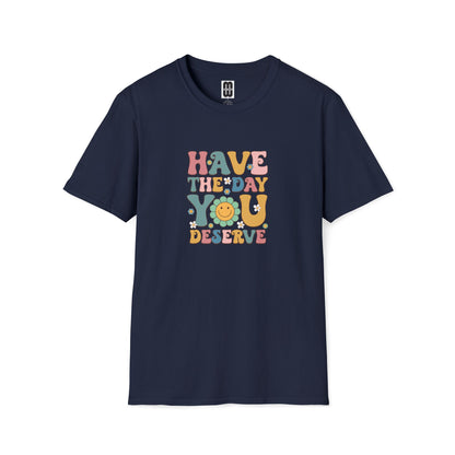 Have The Day You Deserve T Shirt