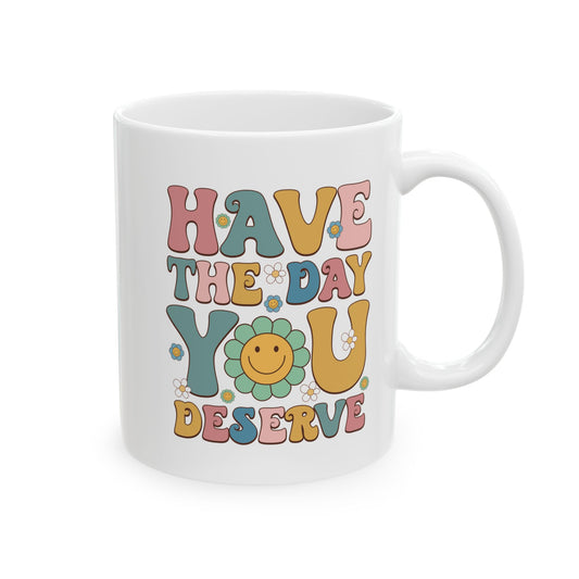 Have the Day You Deserve - Ceramic Mug