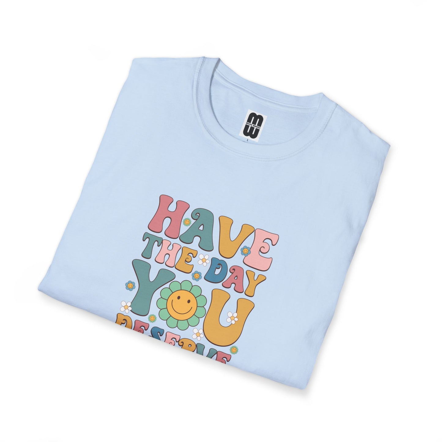 Have The Day You Deserve T Shirt