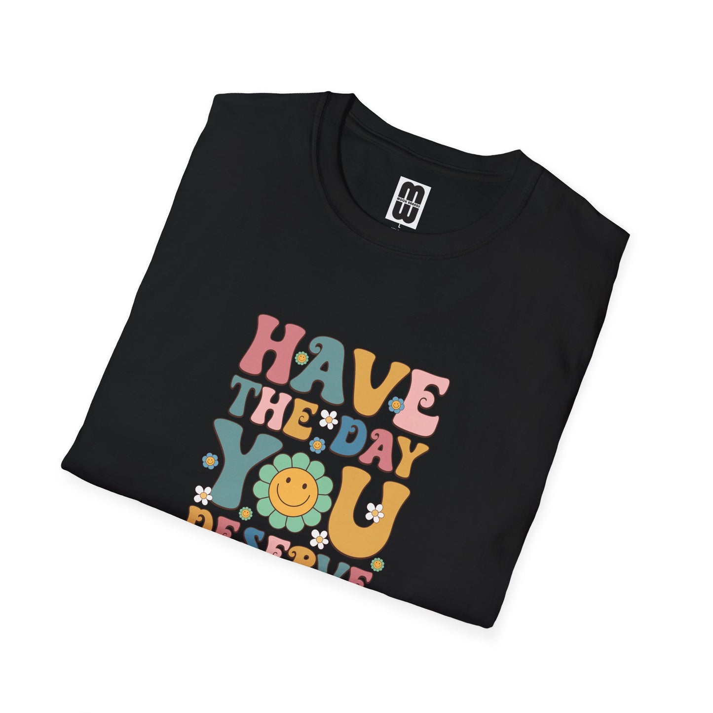 Have The Day You Deserve T Shirt
