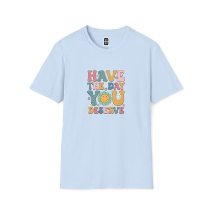 Have The Day You Deserve T Shirt