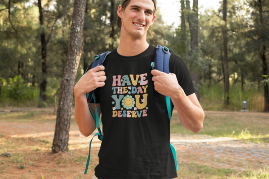 Have The Day You Deserve T Shirt